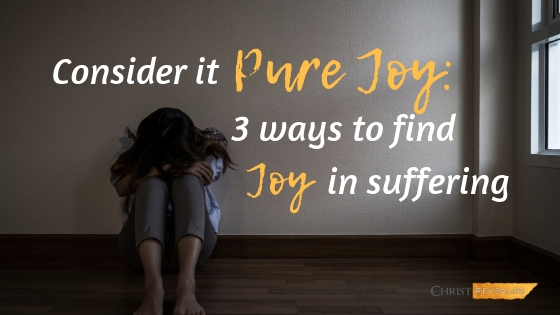 Consider it Pure Joy: Three Ways to Find Joy in Suffering